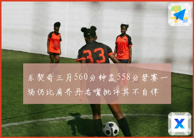 东契奇三月560分钟轰558分禁赛一场仍比肩乔丹名嘴批评其不自律