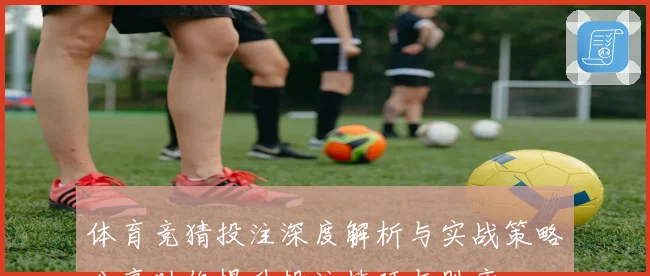 体育竞猜投注深度解析与实战策略分享助你提升投注技巧与胜率