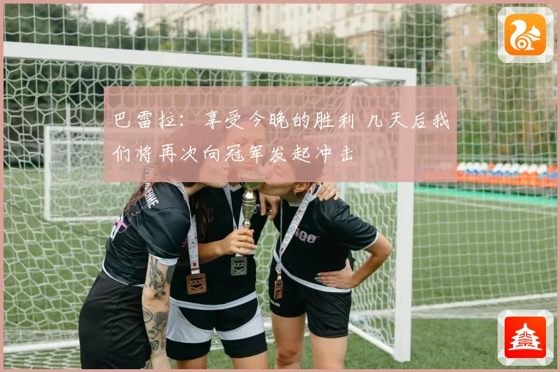 巴雷拉：享受今晚的胜利 几天后我们将再次向冠军发起冲击