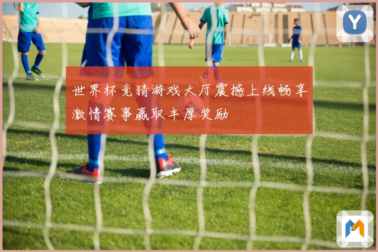 世界杯竞猜游戏大厅震撼上线畅享激情赛事赢取丰厚奖励