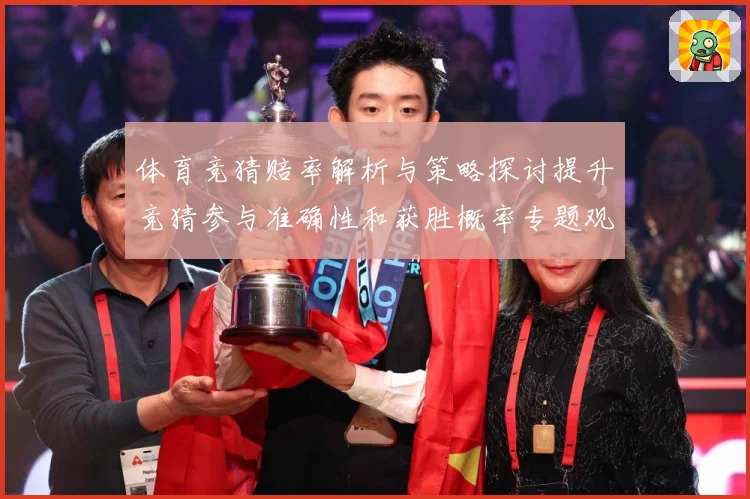 体育竞猜赔率解析与策略探讨提升竞猜参与准确性和获胜概率专题观察