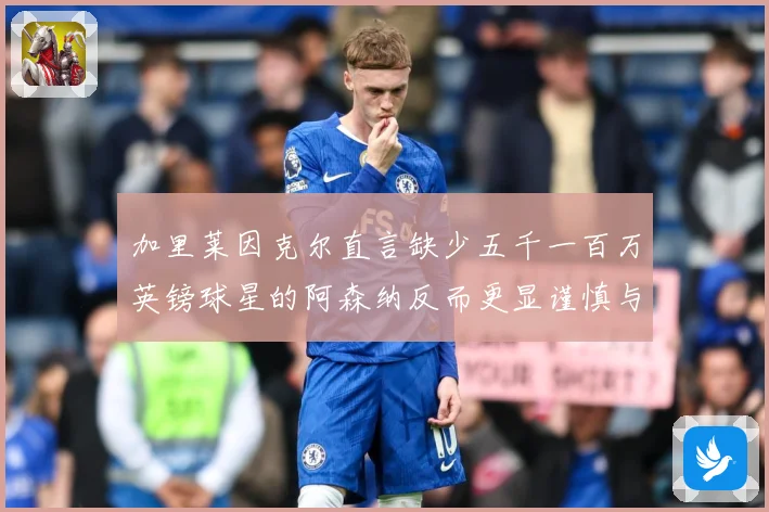 加里莱因克尔直言缺少五千一百万英镑球星的阿森纳反而更显谨慎与战术观察