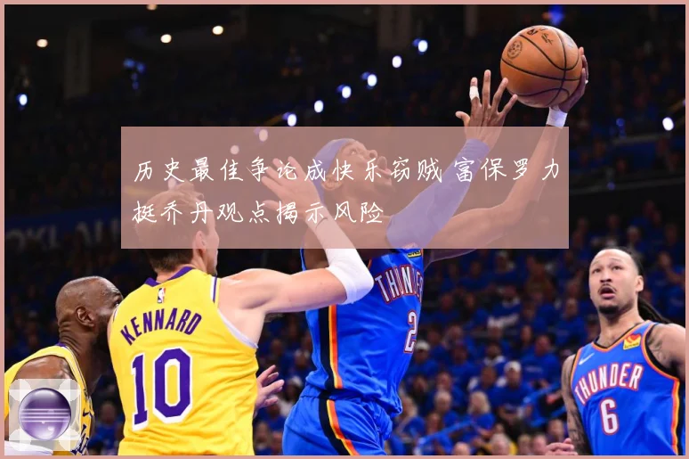 历史最佳争论成快乐窃贼 富保罗力挺乔丹观点揭示风险