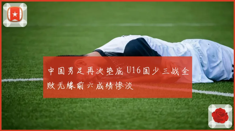 中国男足再次垫底 U16国少三战全败无缘前六成绩惨淡