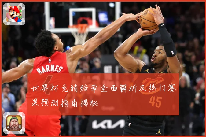 世界杯竞猜赔率全面解析及热门赛果预测指南揭秘
