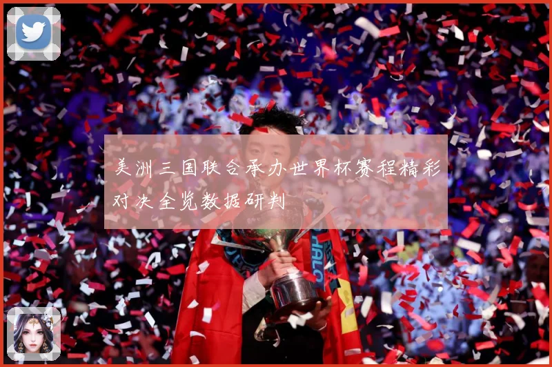 美洲三国联合承办世界杯赛程精彩对决全览数据研判