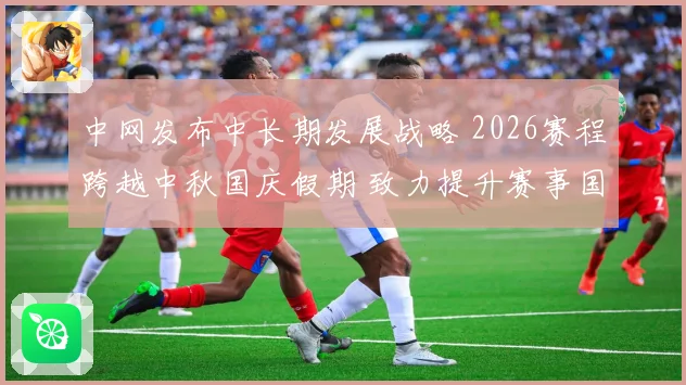 中网发布中长期发展战略 2026赛程跨越中秋国庆假期 致力提升赛事国际化水平
