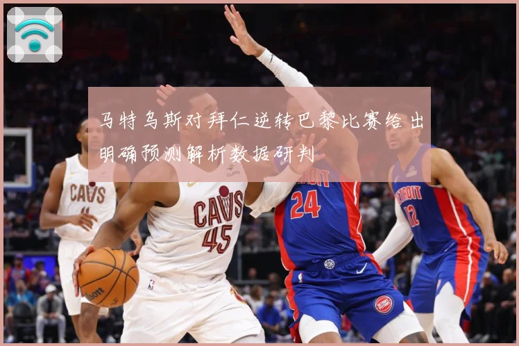 马特乌斯对拜仁逆转巴黎比赛给出明确预测解析数据研判