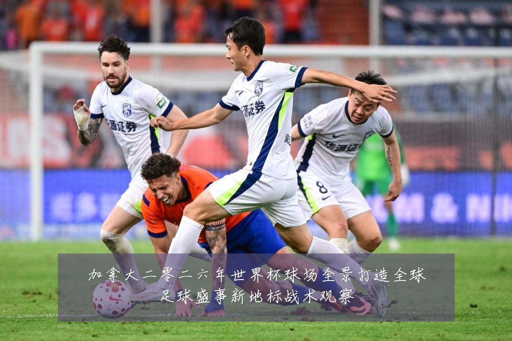 加拿大二零二六年世界杯球场全景打造全球足球盛事新地标战术观察