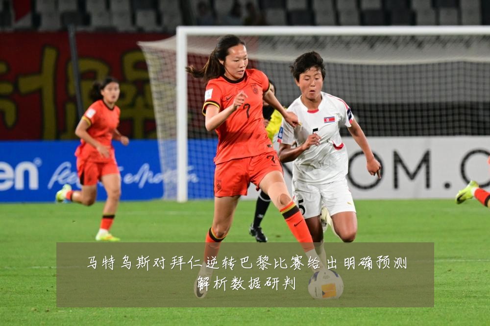马特乌斯对拜仁逆转巴黎比赛给出明确预测解析数据研判
